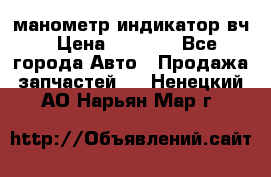 манометр индикатор вч › Цена ­ 1 000 - Все города Авто » Продажа запчастей   . Ненецкий АО,Нарьян-Мар г.